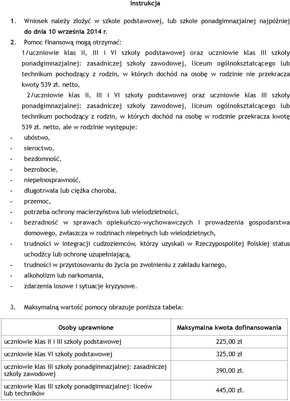 Pomoc finansową mogą otrzymać: 1/uczniowie klas II, III i VI szkoły podstawowej oraz uczniowie klas III szkoły ponadgimnazjalnej: zasadniczej szkoły zawodowej, liceum ogólnokształcącego lub technikum