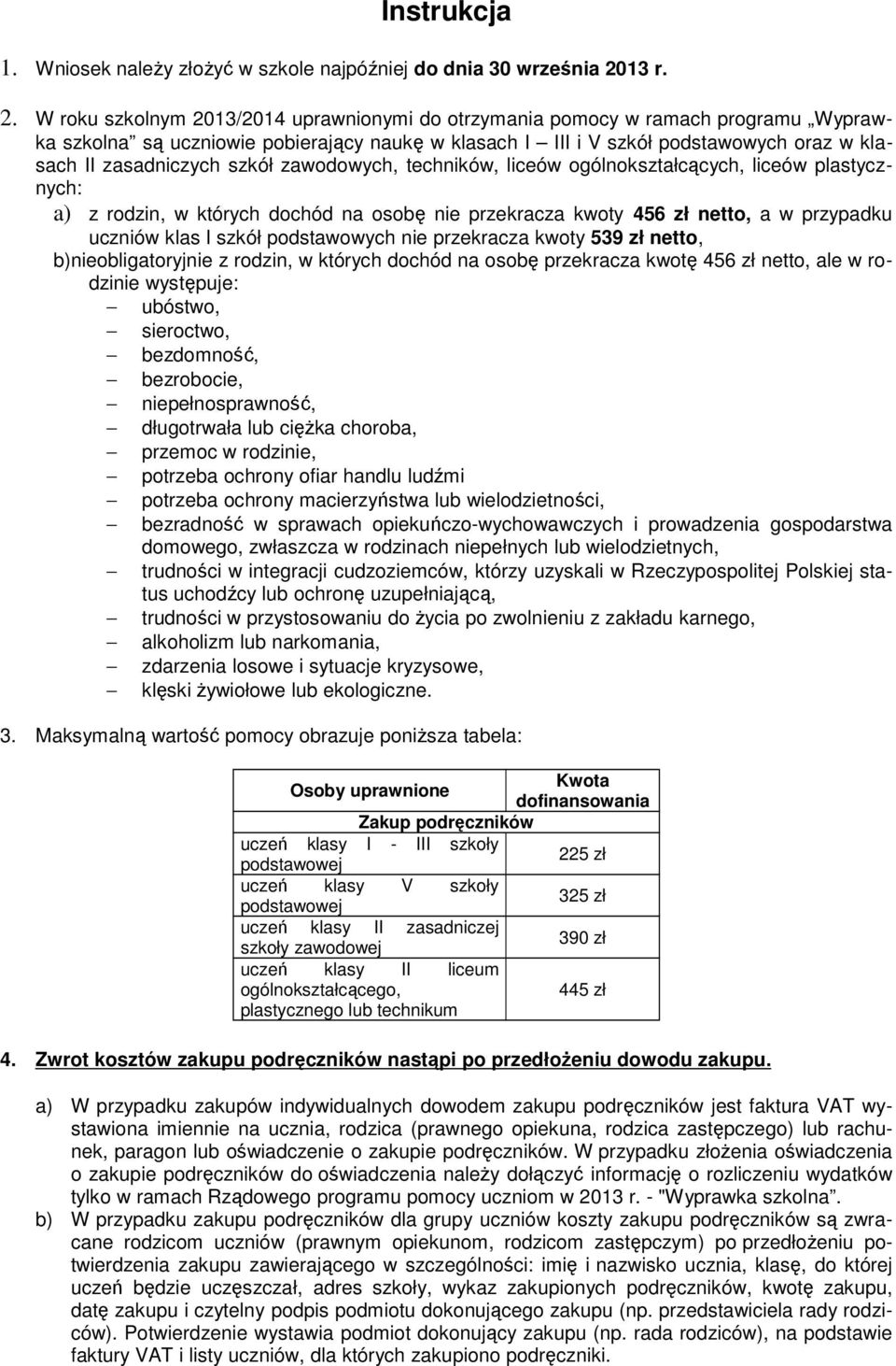 W roku szkolnym 2013/2014 uprawnionymi do otrzymania pomocy w ramach programu Wyprawka szkolna są uczniowie pobierający naukę w klasach I III i V szkół podstawowych oraz w klasach II zasadniczych