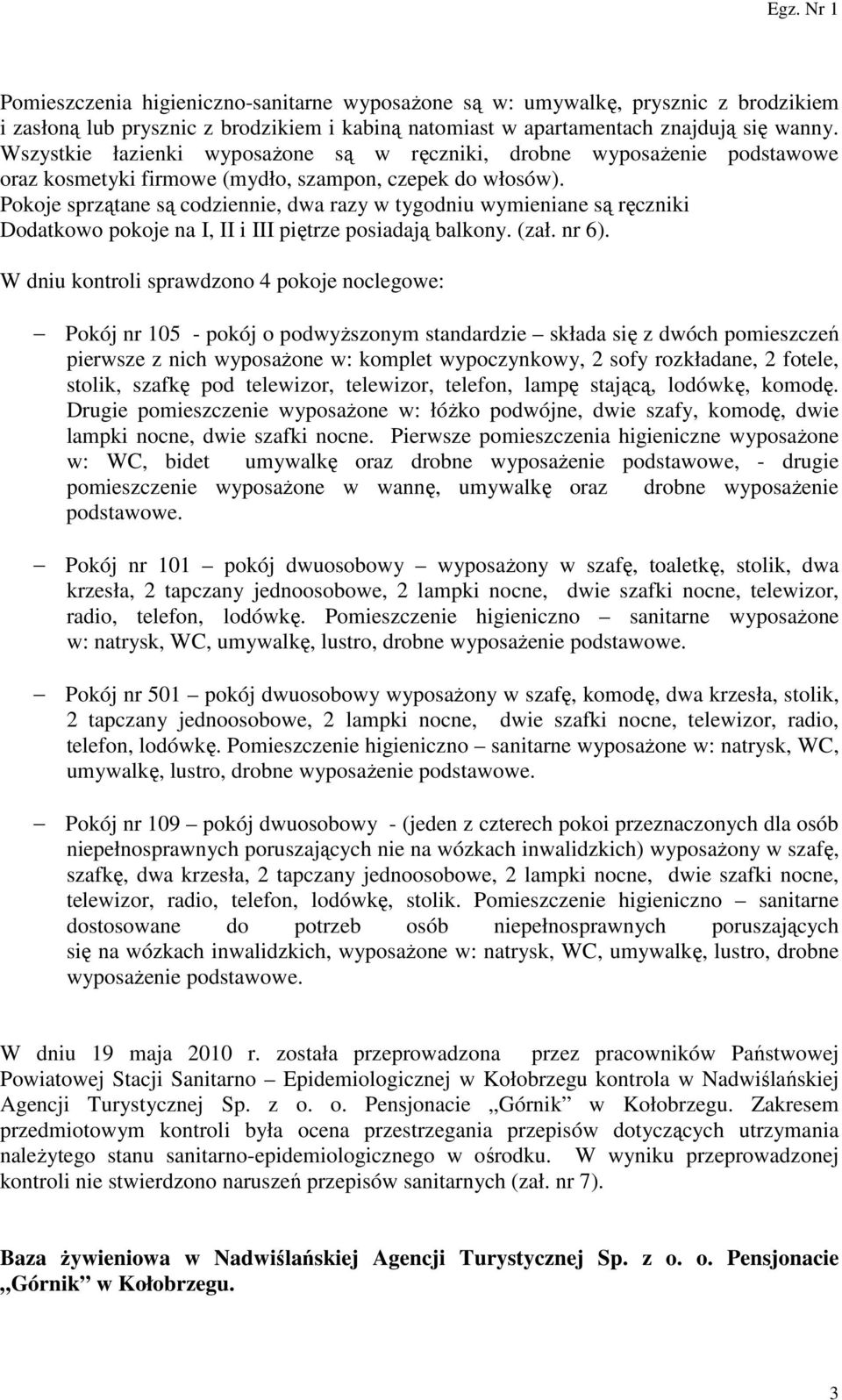 Pokoje sprzątane są codziennie, dwa razy w tygodniu wymieniane są ręczniki Dodatkowo pokoje na I, II i III piętrze posiadają balkony. (zał. nr 6).