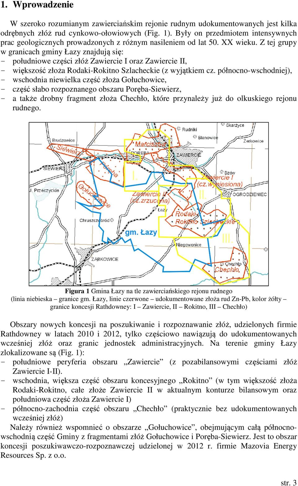 Z tej grupy w granicach gminy Łazy znajdują się: - południowe części złóż Zawiercie I oraz Zawiercie II, - większość złoża Rodaki-Rokitno Szlacheckie (z wyjątkiem cz.