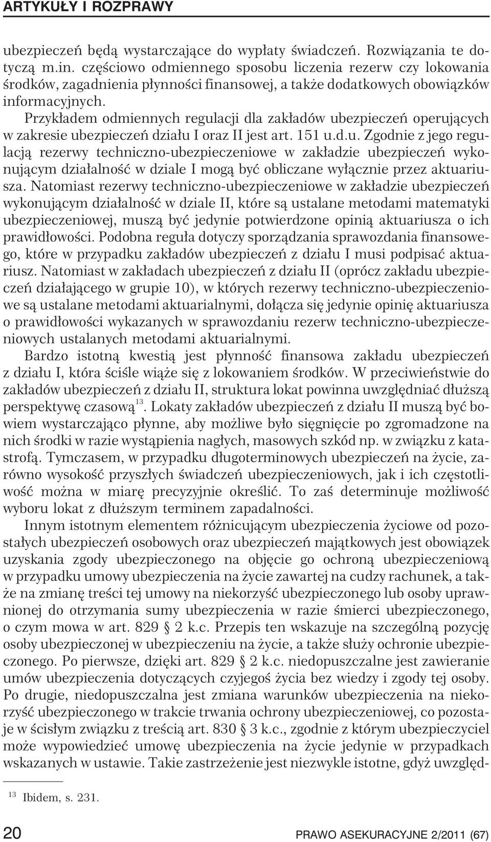 Przyk³adem odmiennych regulacji dla zak³adów ubezpieczeñ operuj¹cych w zakresie ubezpieczeñ dzia³u I oraz II jest art. 151 u.d.u. Zgodnie z jego regulacj¹ rezerwy techniczno-ubezpieczeniowe w zak³adzie ubezpieczeñ wykonuj¹cym dzia³alnoœæ w dziale I mog¹ byæ obliczane wy³¹cznie przez aktuariusza.