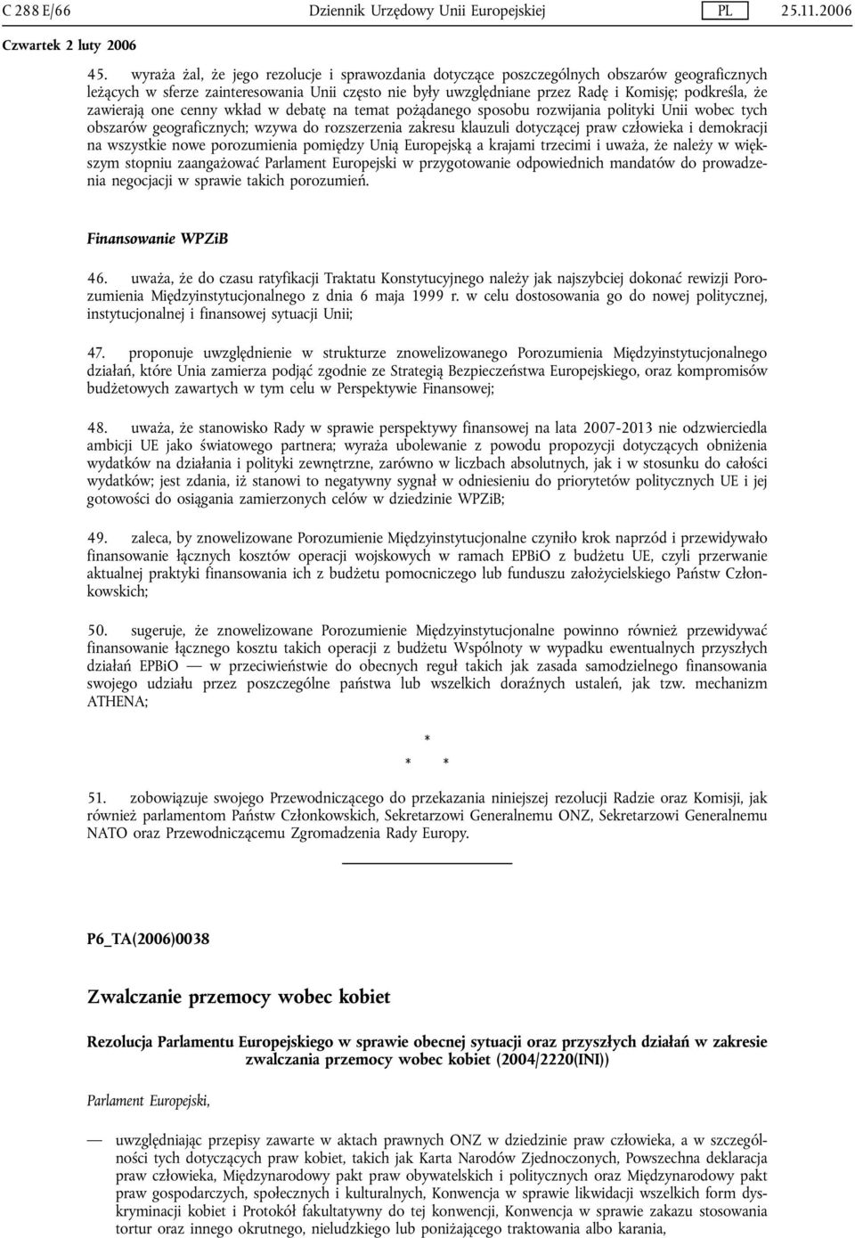 zawierają one cenny wkład w debatę na temat pożądanego sposobu rozwijania polityki Unii wobec tych obszarów geograficznych; wzywa do rozszerzenia zakresu klauzuli dotyczącej praw człowieka i