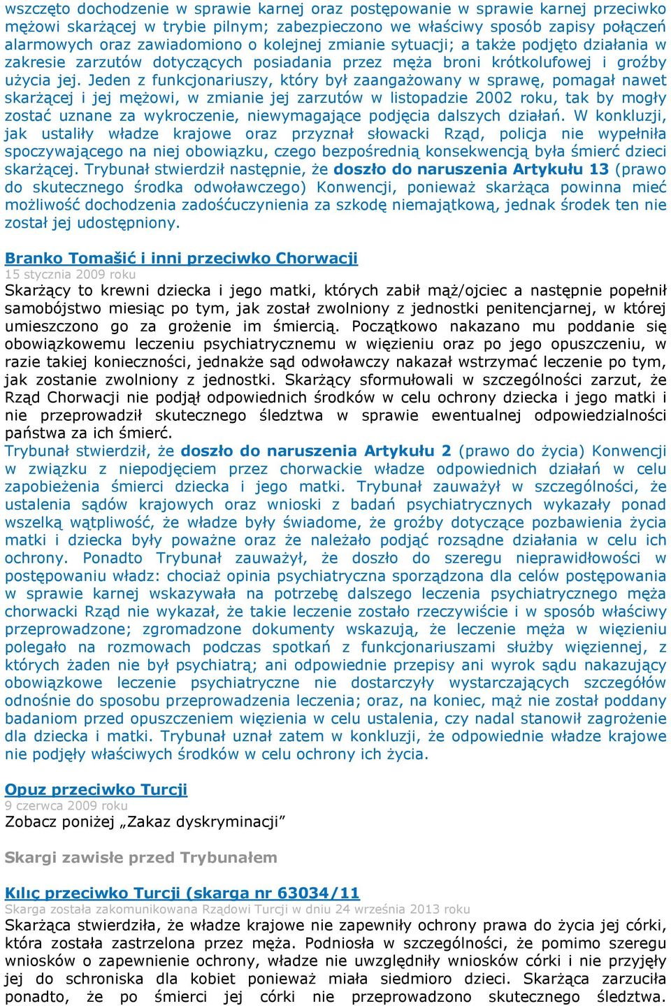 Jeden z funkcjonariuszy, który był zaangażowany w sprawę, pomagał nawet skarżącej i jej mężowi, w zmianie jej zarzutów w listopadzie 2002 roku, tak by mogły zostać uznane za wykroczenie,