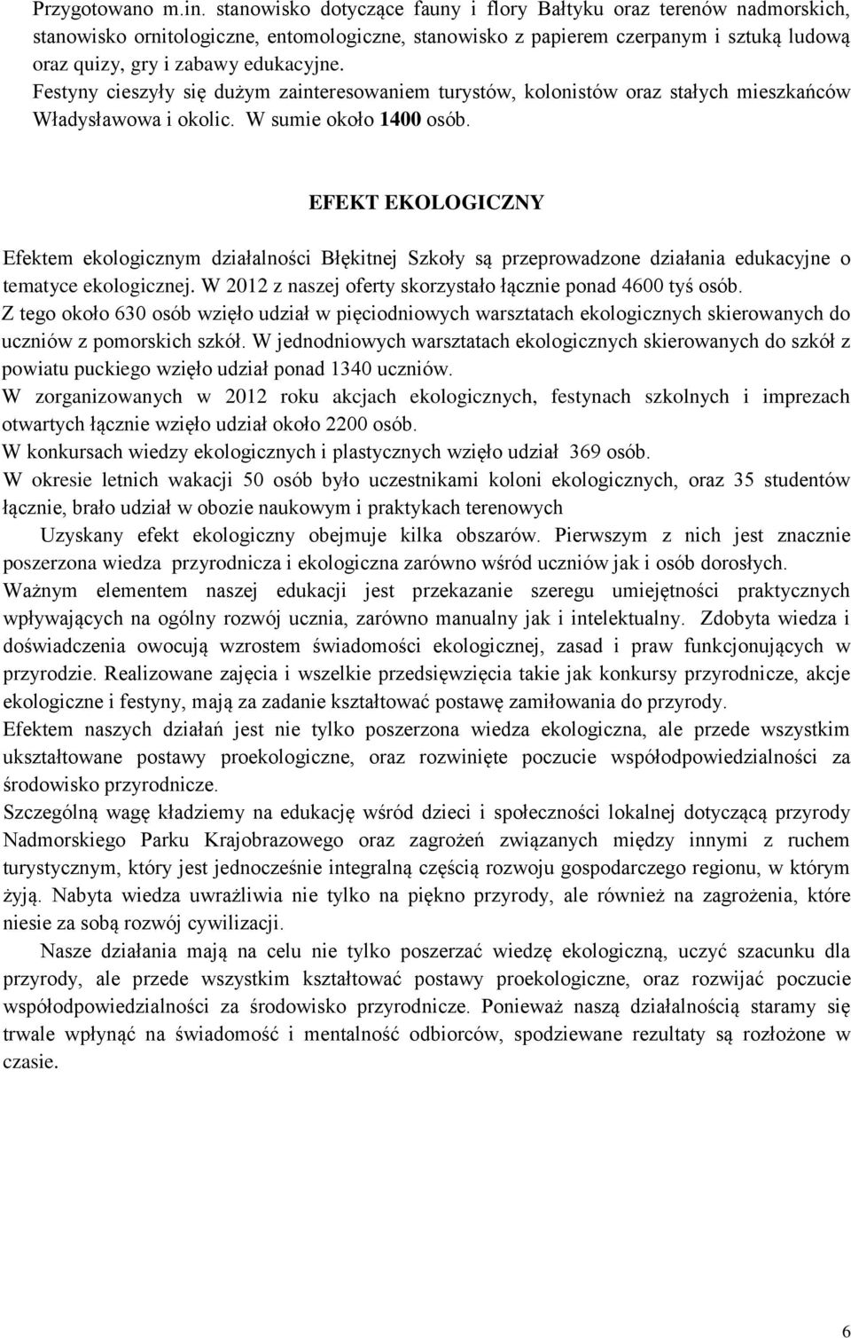 Festyny cieszyły się dużym zainteresowaniem turystów, kolonistów oraz stałych mieszkańców Władysławowa i okolic. W sumie około 1400 osób.