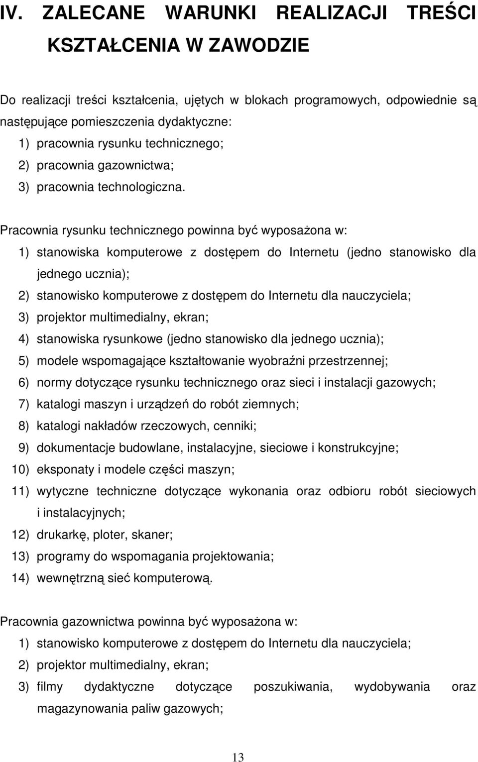 Pracownia rysunku technicznego powinna być wyposaŝona w: 1) stanowiska komputerowe z dostępem do Internetu (jedno stanowisko dla jednego ucznia); 2) stanowisko komputerowe z dostępem do Internetu dla