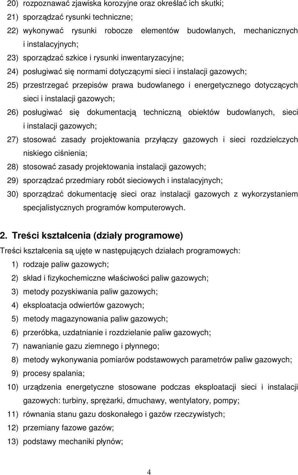 gazowych; 26) posługiwać się dokumentacją techniczną obiektów budowlanych, sieci i instalacji gazowych; 27) stosować zasady projektowania przyłączy gazowych i sieci rozdzielczych niskiego ciśnienia;