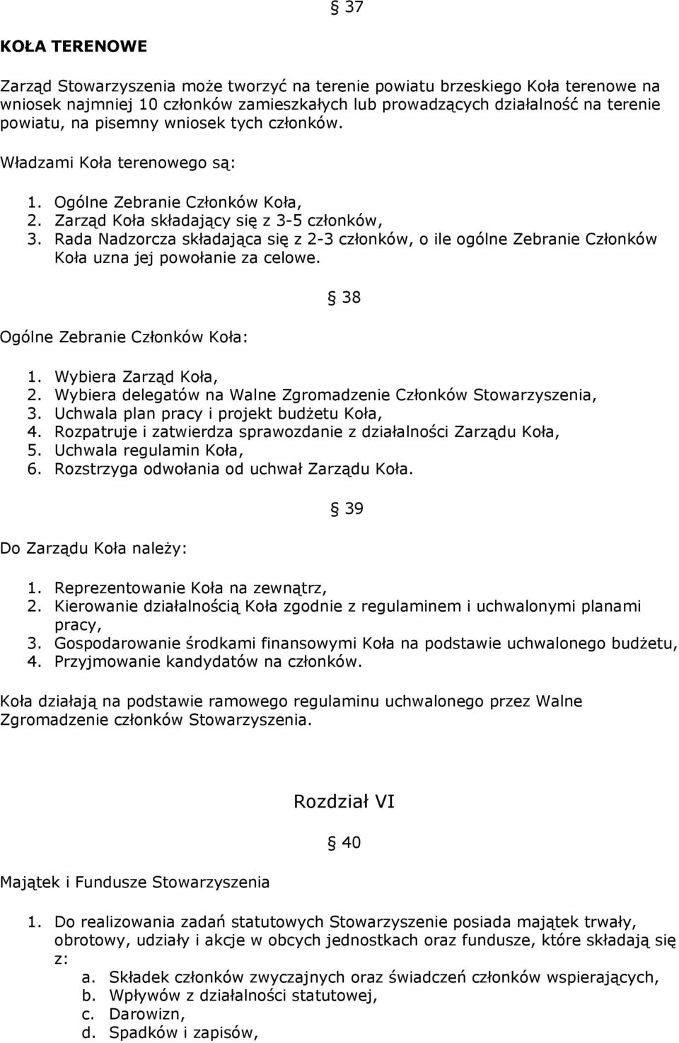 Rada Nadzorcza składająca się z 2-3 członków, o ile ogólne Zebranie Członków Koła uzna jej powołanie za celowe. Ogólne Zebranie Członków Koła: 38 1. Wybiera Zarząd Koła, 2.