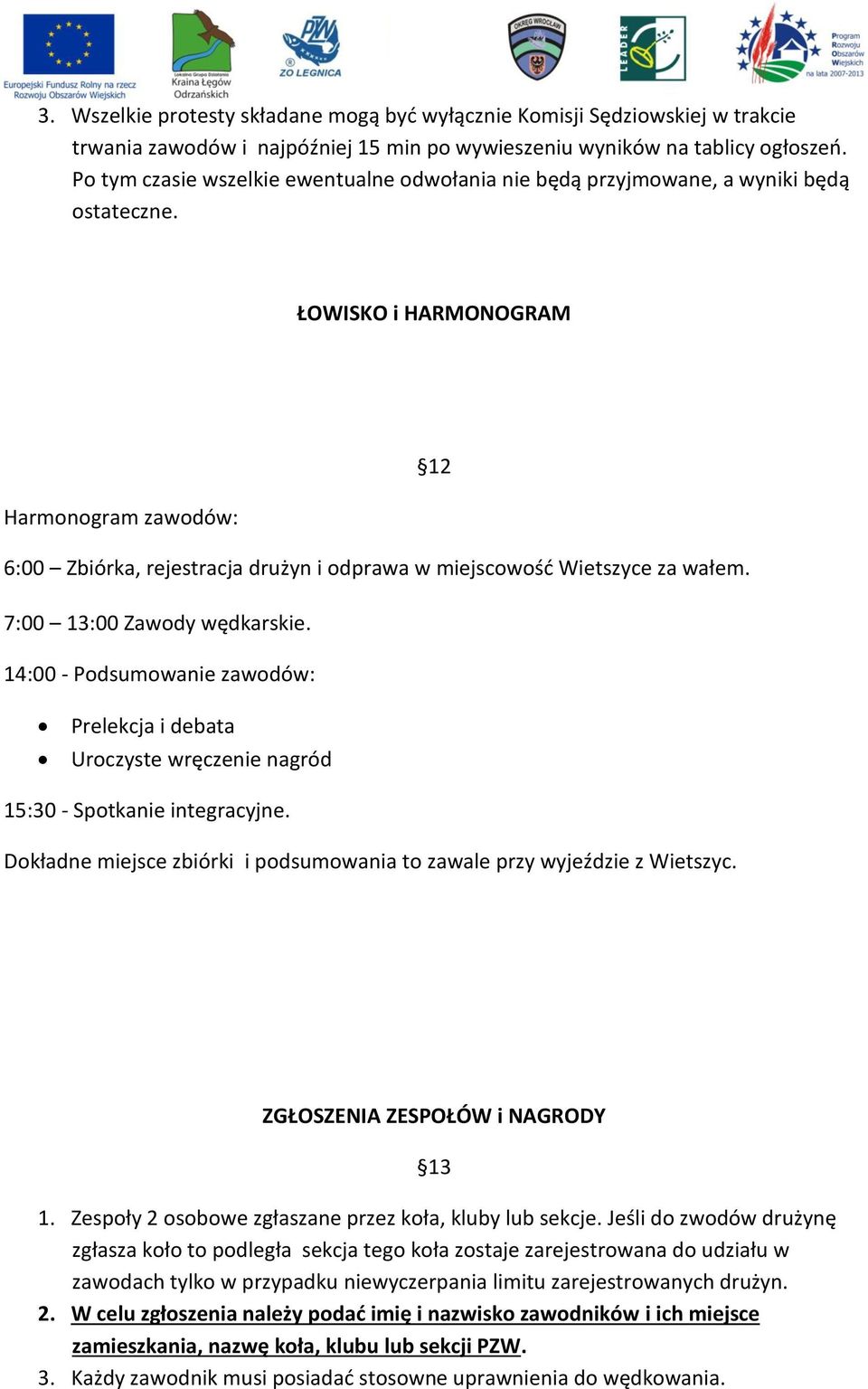 ŁOWISKO i HARMONOGRAM 12 Harmonogram zawodów: 6:00 Zbiórka, rejestracja drużyn i odprawa w miejscowość Wietszyce za wałem. 7:00 13:00 Zawody wędkarskie.