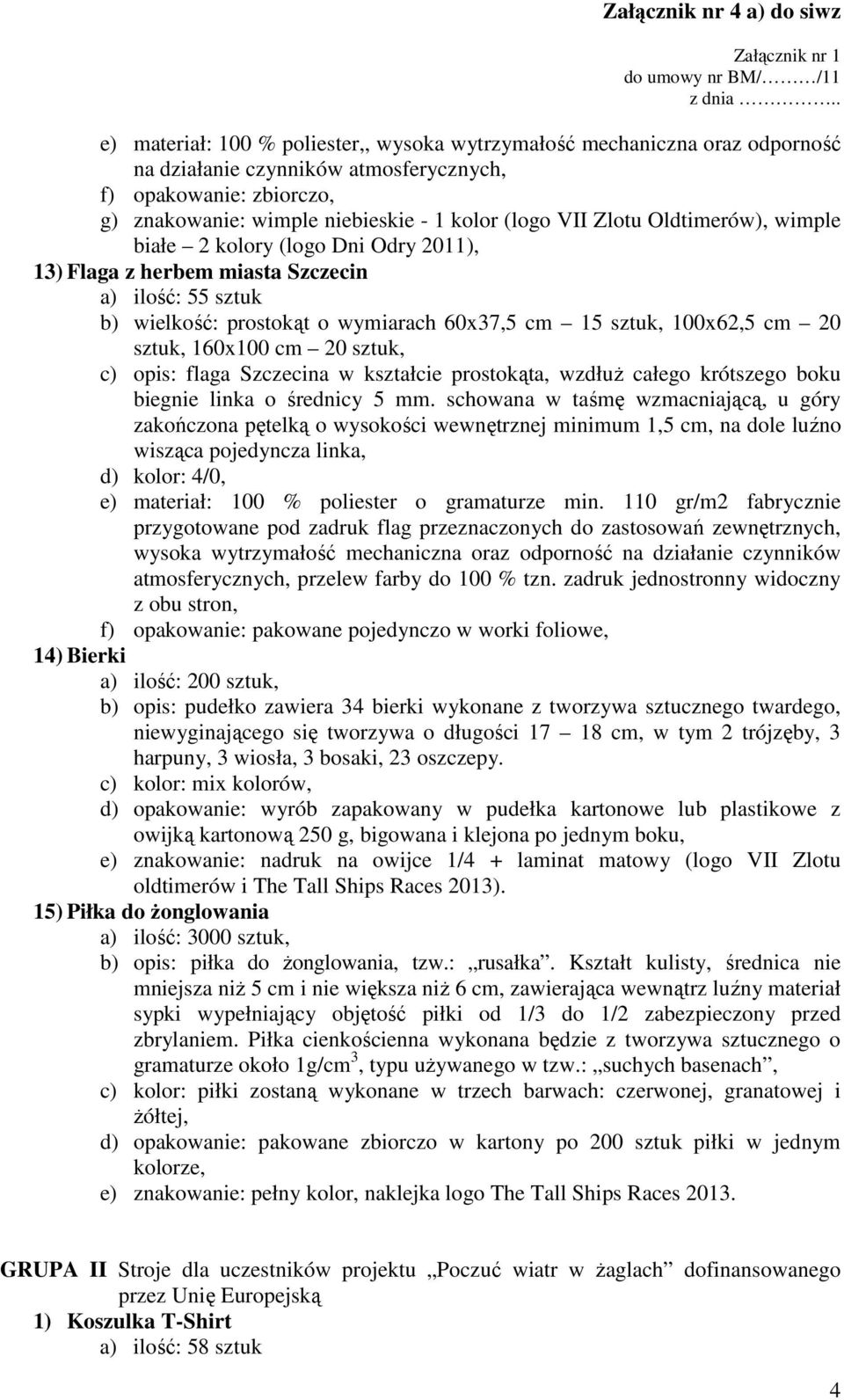 160x100 cm 20 sztuk, c) opis: flaga Szczecina w kształcie prostokąta, wzdłuŝ całego krótszego boku biegnie linka o średnicy 5 mm.