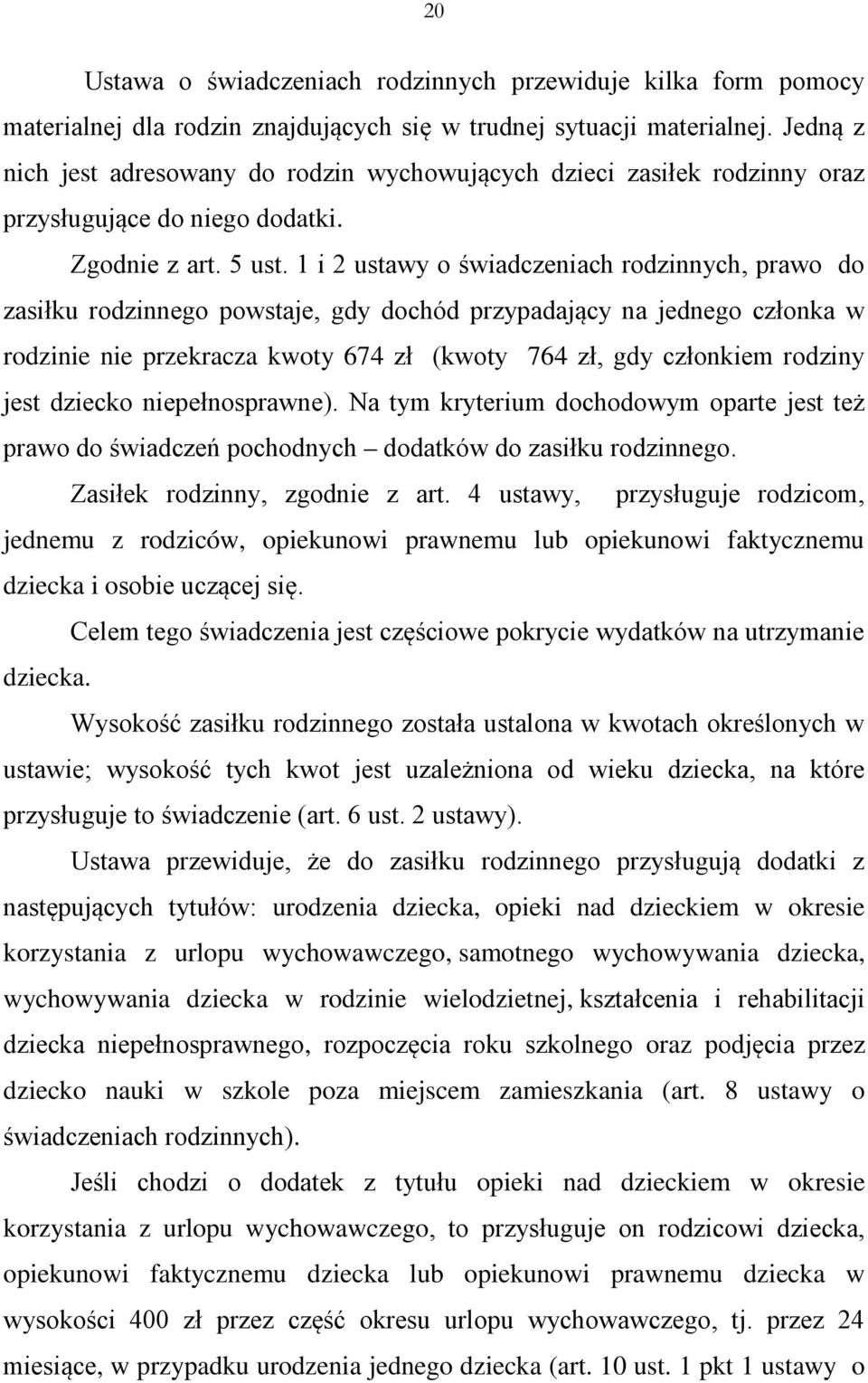 1 i 2 ustawy o świadczeniach rodzinnych, prawo do zasiłku rodzinnego powstaje, gdy dochód przypadający na jednego członka w rodzinie nie przekracza kwoty 674 zł (kwoty 764 zł, gdy członkiem rodziny