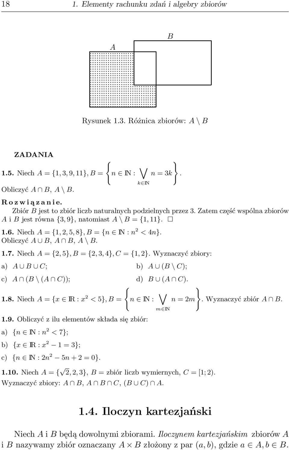 Niech A = {1,, 5, 8}, B = {n IN : n < 4n}. Obliczyć A B, A B, A \ B. 1.7. Niech A = {, 5}, B = {, 3, 4}, C = {1, }. Wyznaczyć zbiory: a) A B C; b) A (B \ C); c) A (B \ (A C)); d) B (A C). { } 1.8. Niech A = {x IR : x < 5}, B = n IN : n = m.