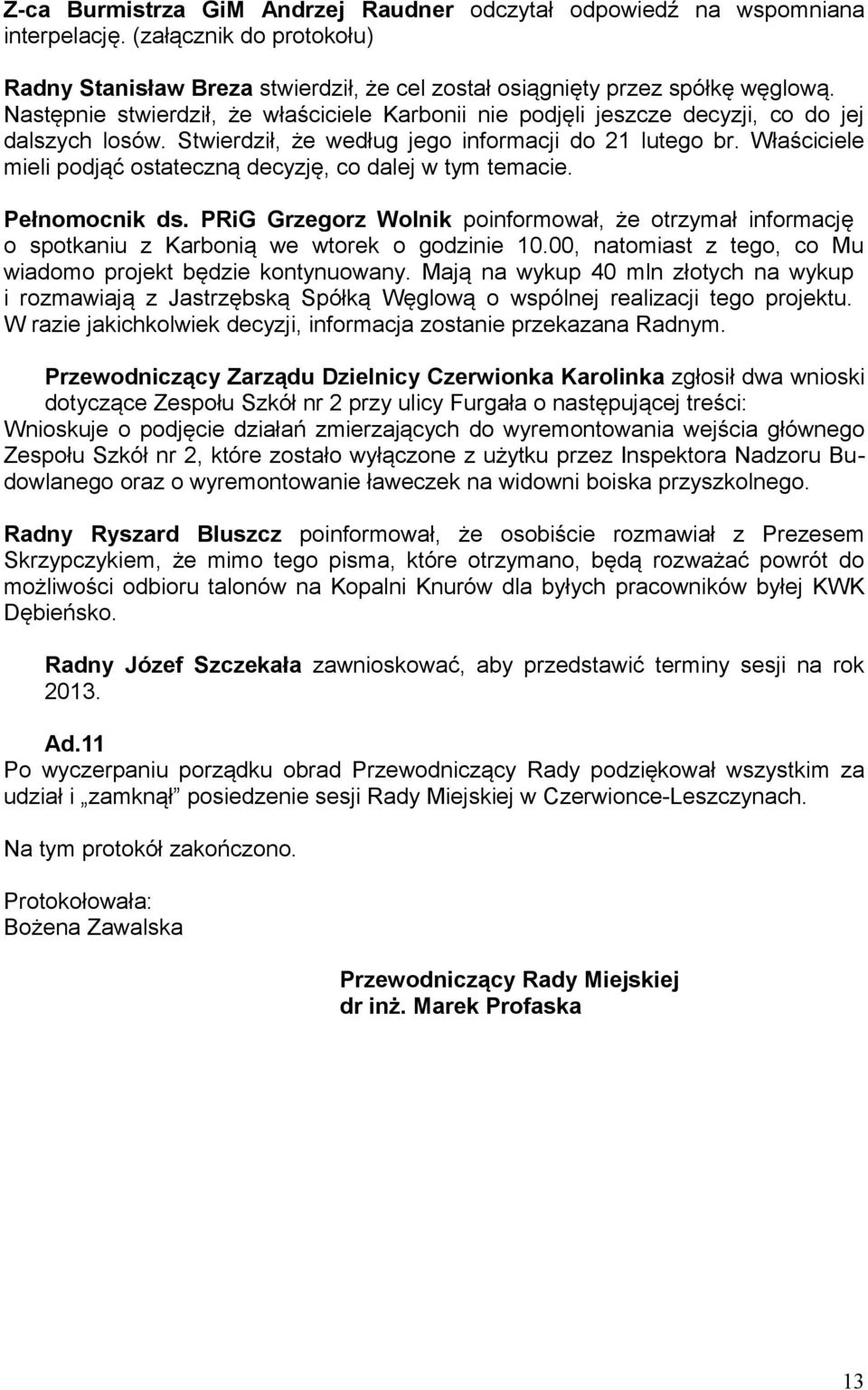 Właściciele mieli podjąć ostateczną decyzję, co dalej w tym temacie. Pełnomocnik ds. PRiG Grzegorz Wolnik poinformował, że otrzymał informację o spotkaniu z Karbonią we wtorek o godzinie 10.
