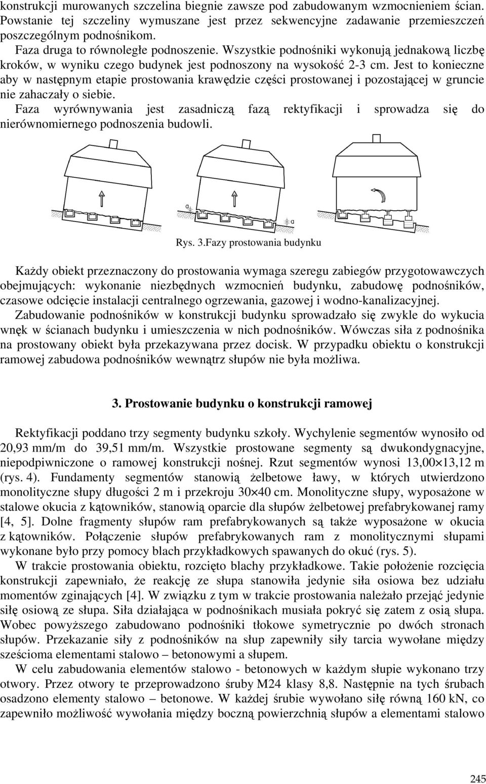 Jest to konieczne aby w następnym etapie prostowania krawędzie części prostowanej i pozostającej w gruncie nie zahaczały o siebie.