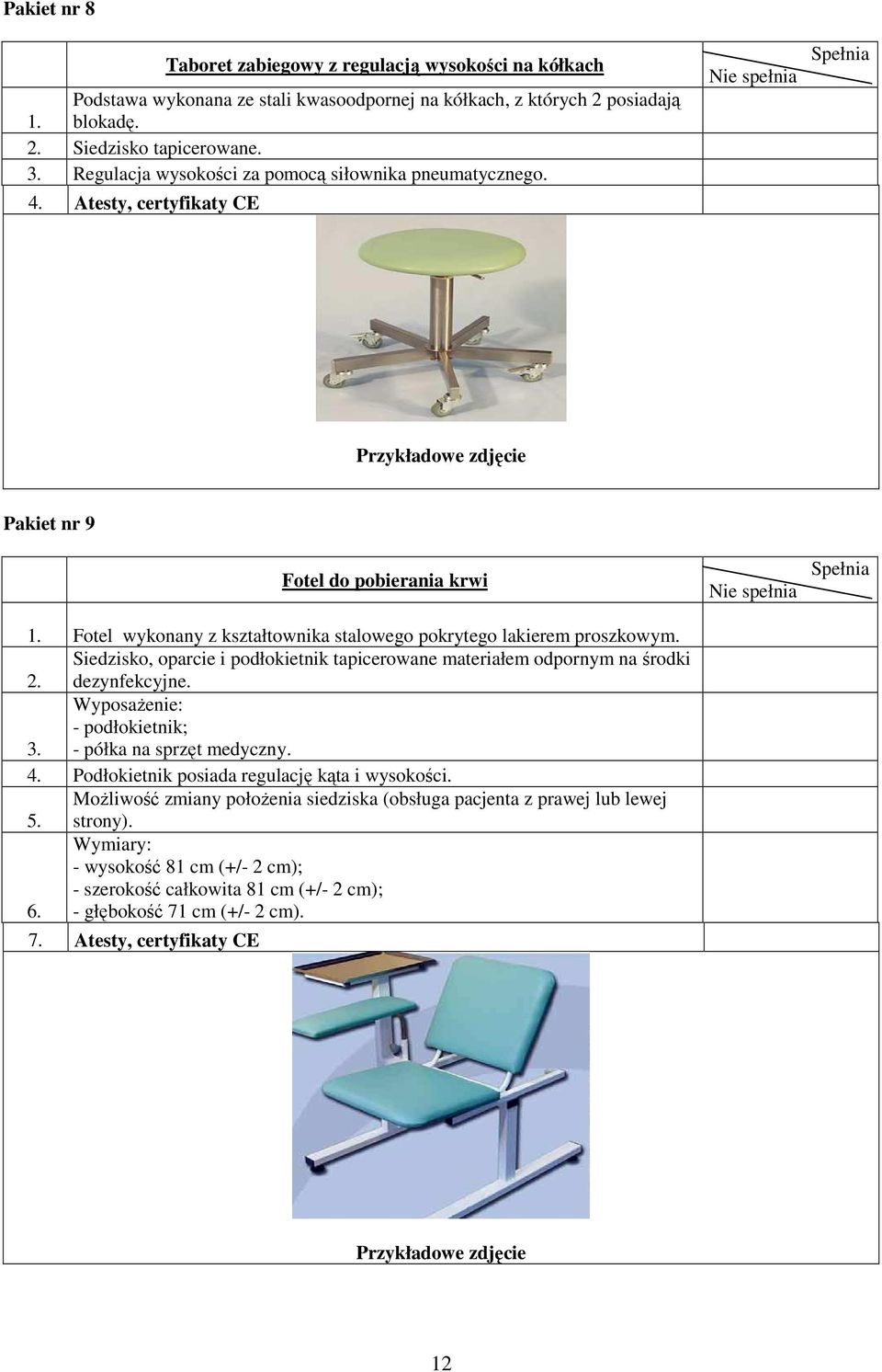 Siedzisko, oparcie i podłokietnik tapicerowane materiałem odpornym na środki 2. dezynfekcyjne. WyposaŜenie: - podłokietnik; 3. - półka na sprzęt medyczny. 4.