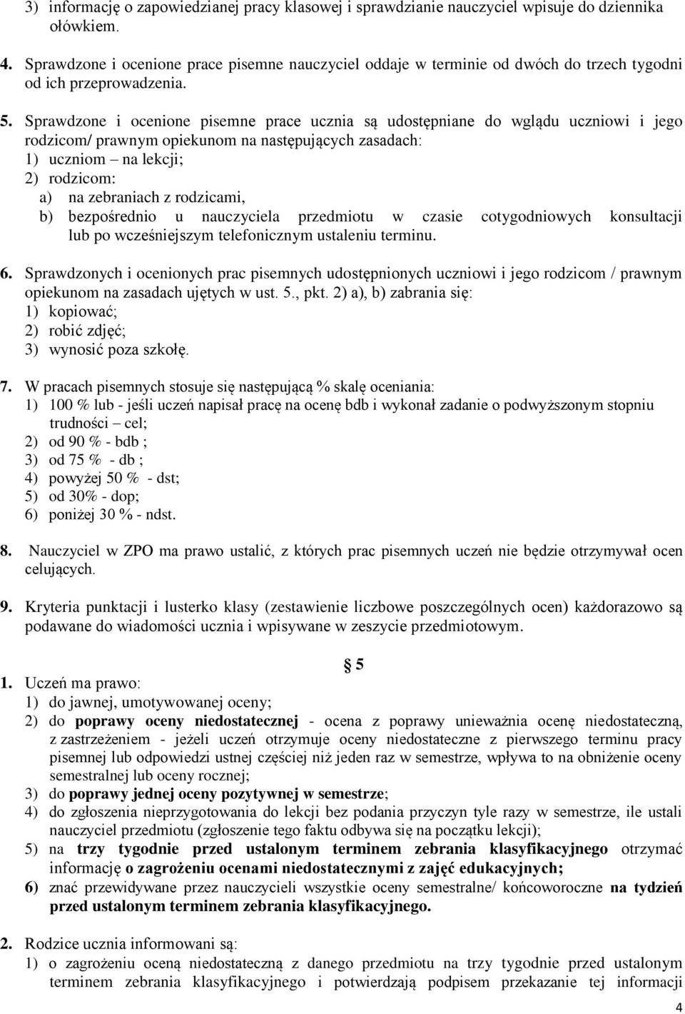 Sprawdzone i ocenione pisemne prace ucznia są udostępniane do wglądu uczniowi i jego rodzicom/ prawnym opiekunom na następujących zasadach: 1) uczniom na lekcji; 2) rodzicom: a) na zebraniach z