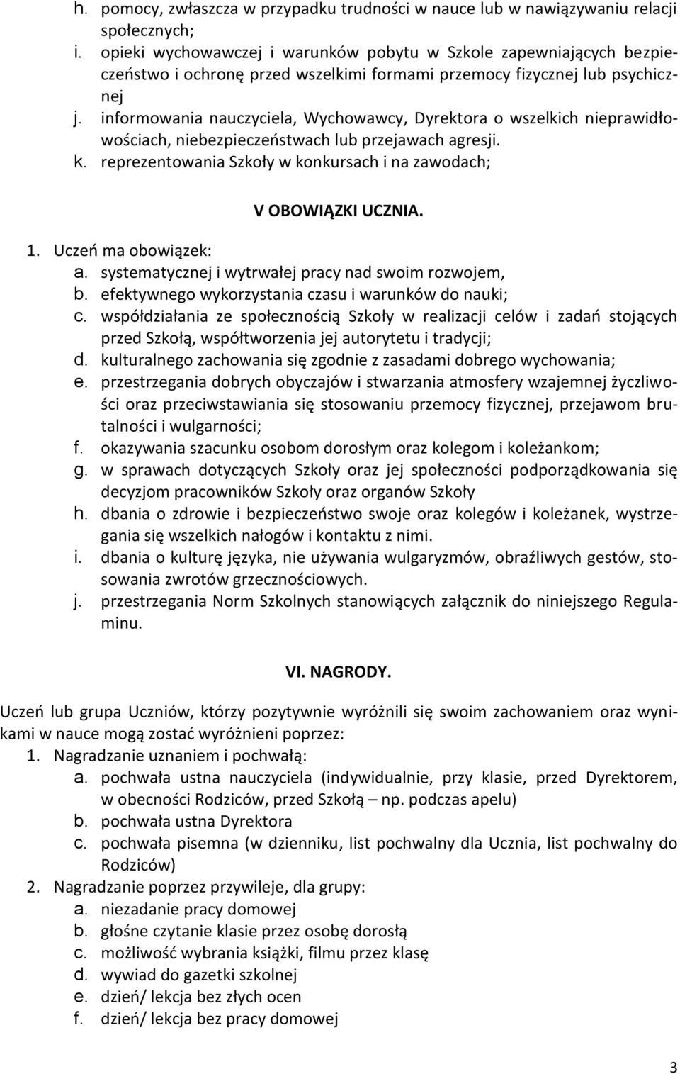informowania nauczyciela, Wychowawcy, Dyrektora o wszelkich nieprawidłowościach, niebezpieczeństwach lub przejawach agresji. k. reprezentowania Szkoły w konkursach i na zawodach; V OBOWIĄZKI UCZNIA.