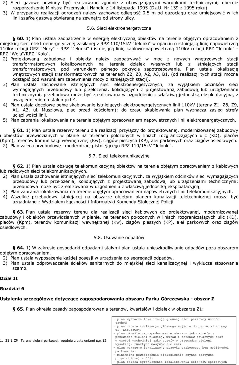 1) Plan ustala zaopatrzenie w energię elektryczną obiektów na terenie objętym opracowaniem z miejskiej sieci elektroenergetycznej zasilanej z RPZ 110/15kV "Jelonki" w oparciu o istniejącą linię