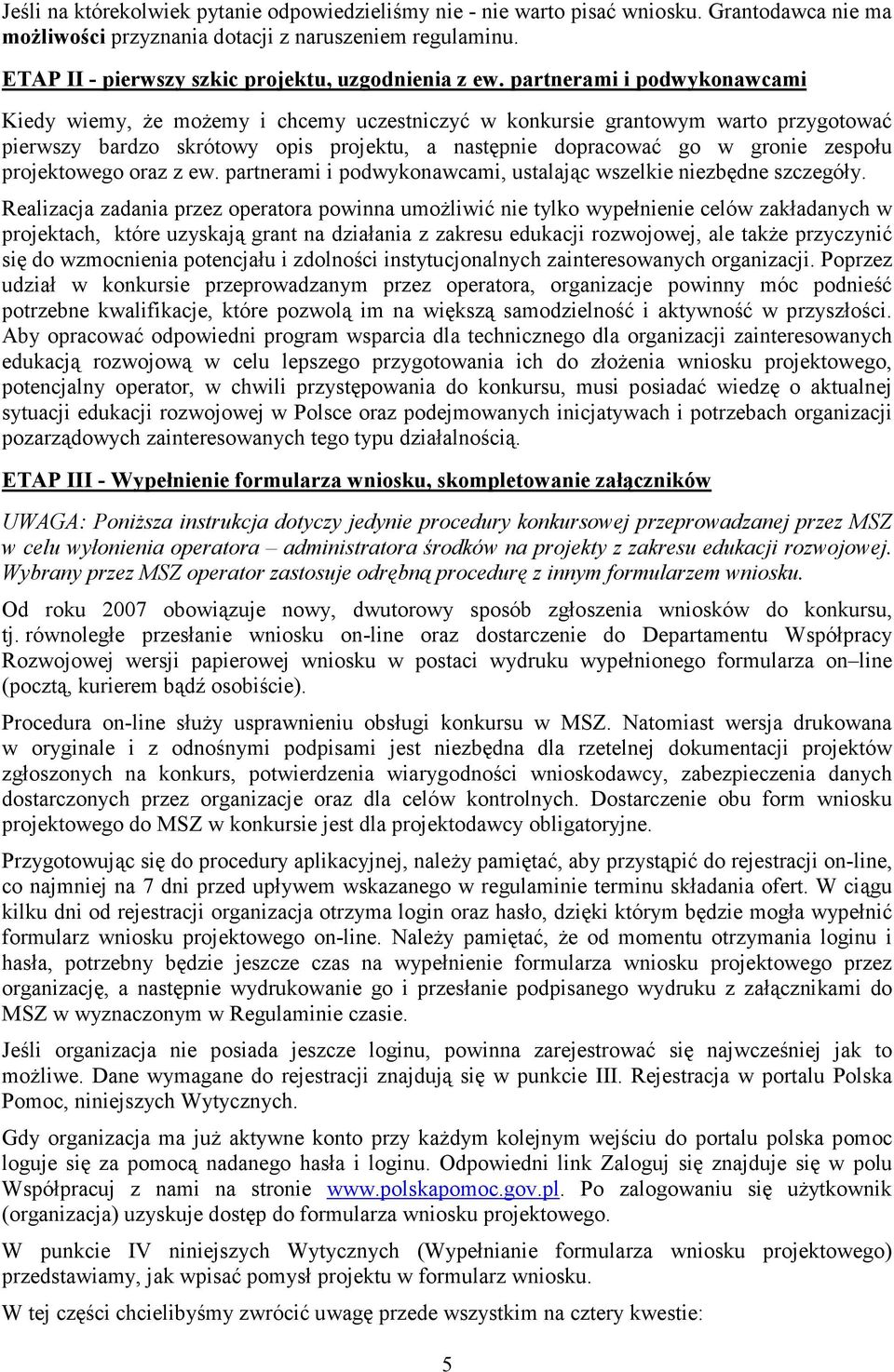 partnerami i podwykonawcami Kiedy wiemy, Ŝe moŝemy i chcemy uczestniczyć w konkursie grantowym warto przygotować pierwszy bardzo skrótowy opis projektu, a następnie dopracować go w gronie zespołu