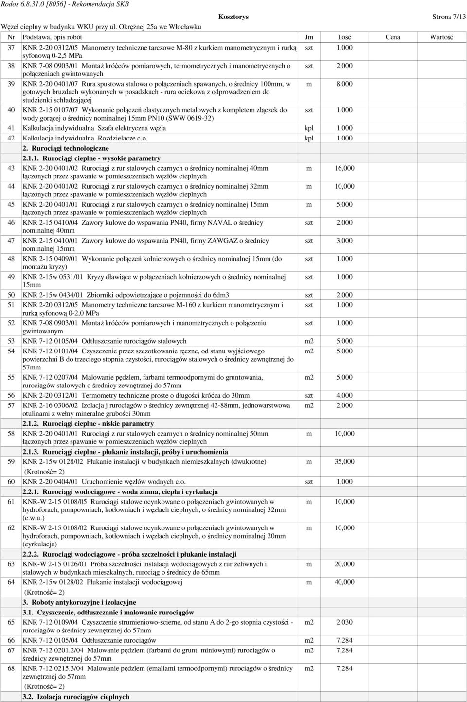 gotowych bruzdach wykonanych w posadzkach - rura ociekowa z odprowadzeniem do studzienki schładzającej 40 KNR 2-15 0107/07 Wykonanie połączeń elastycznych metalowych z kompletem złączek do wody