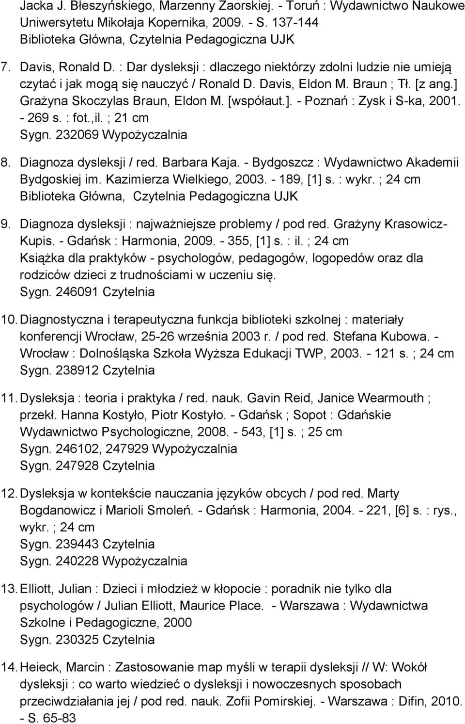 - 269 s. : fot.,il. ; 21 cm Sygn. 232069 Wypożyczalnia 8. Diagnoza dysleksji / red. Barbara Kaja. - Bydgoszcz : Wydawnictwo Akademii Bydgoskiej im. Kazimierza Wielkiego, 2003. - 189, [1] s. : wykr.