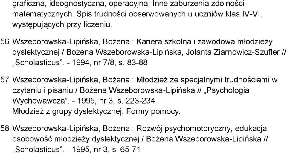 Wszeborowska-Lipińska, Bożena : Młodzież ze specjalnymi trudnościami w czytaniu i pisaniu / Bożena Wszeborowska-Lipińska // Psychologia Wychowawcza. - 1995, nr 3, s.