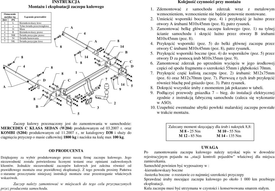 Zdemontować z samochodu zderzak wraz z metalowym wzmocnieniem, wzmocnienie nie będzie ponownie montowane. 2. Umieścić wsporniki boczne (poz. ) i przykręcić je luźno przez otwory śrubami M10xmm (poz.