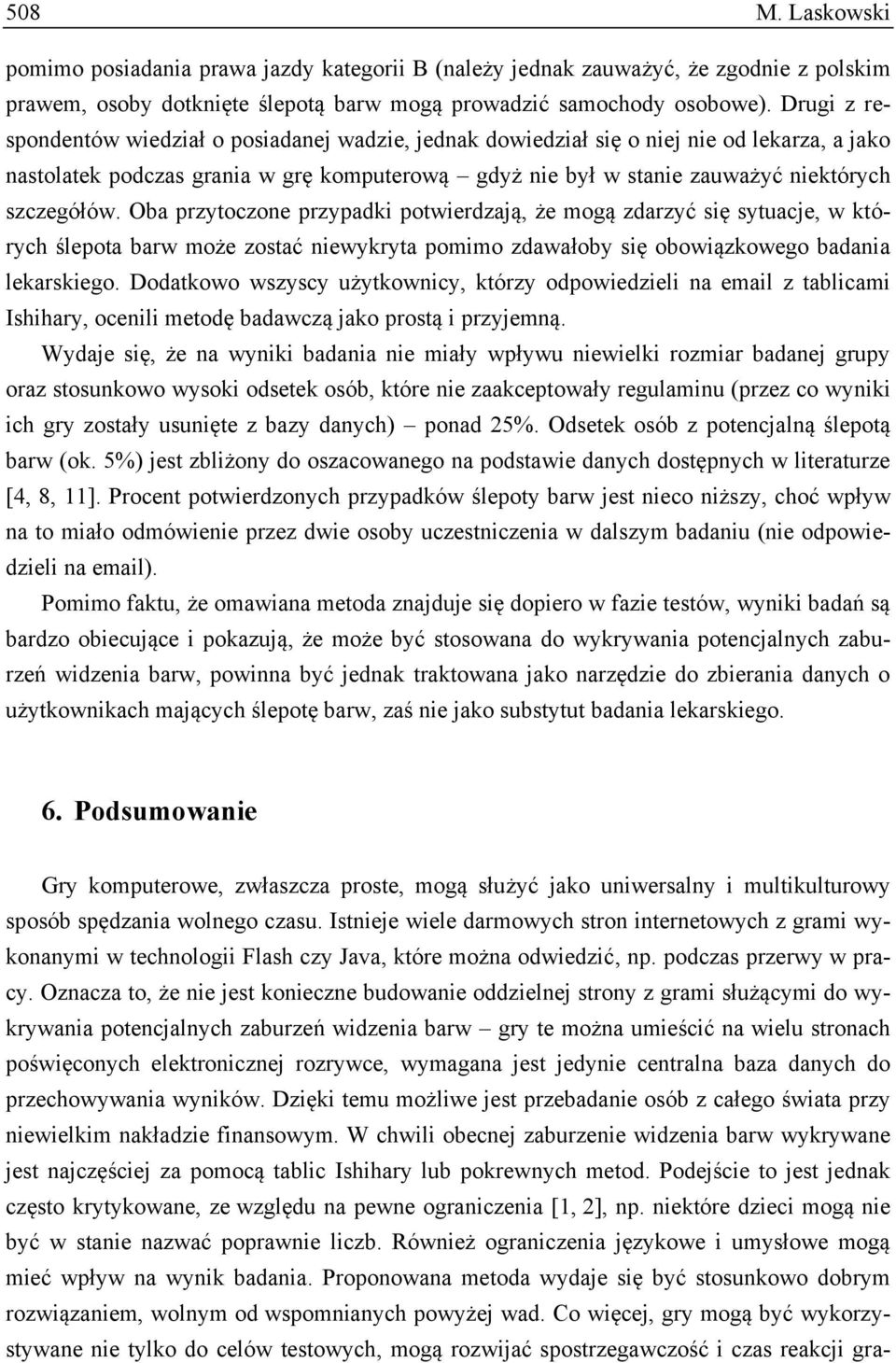 Oba przytoczone przypadki potwierdzają, że mogą zdarzyć się sytuacje, w których ślepota barw może zostać niewykryta pomimo zdawałoby się obowiązkowego badania lekarskiego.