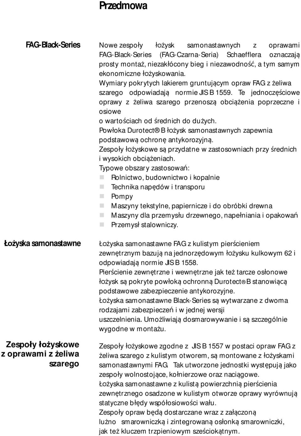 Te jednocz ciowe oprawy z eliwa szarego przenosz obci enia poprzeczne i osiowe o warto ciach od rednich do du ych. Pow oka Durotect B ysk samonastawnych zapewnia podstawow ochron antykorozyjn.