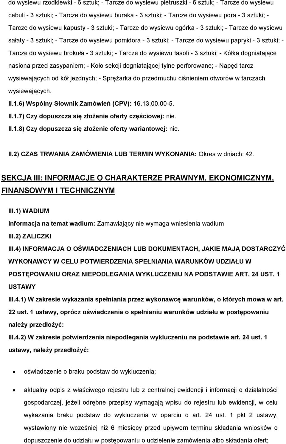 do wysiewu brokuła - 3 sztuki; - Tarcze do wysiewu fasoli - 3 sztuki; - Kółka dogniatające nasiona przed zasypaniem; - Koło sekcji dogniatającej tylne perforowane; - Napęd tarcz wysiewających od kół