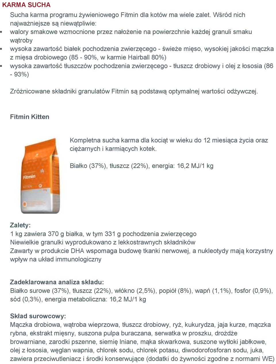 wysokiej jakości mączka z mięsa drobiowego (85-90%, w karmie Hairball 80%) wysoka zawartość tłuszczów pochodzenia zwierzęcego - tłuszcz drobiowy i olej z łososia (86-93%) Zróżnicowane składniki