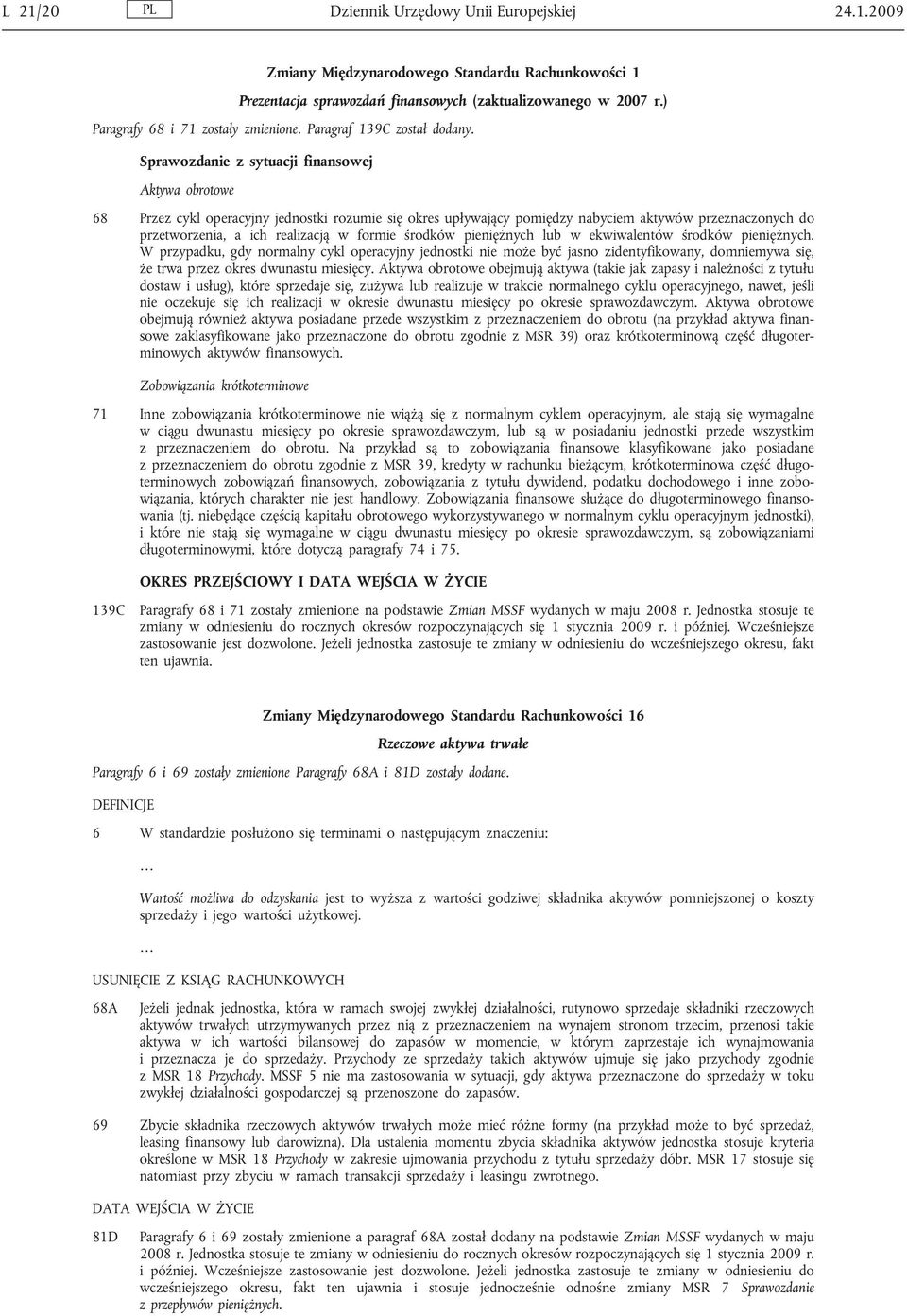 Sprawozdanie z sytuacji finansowej Aktywa obrotowe 68 Przez cykl operacyjny jednostki rozumie się okres upływający pomiędzy nabyciem aktywów przeznaczonych do przetworzenia, a ich realizacją w formie