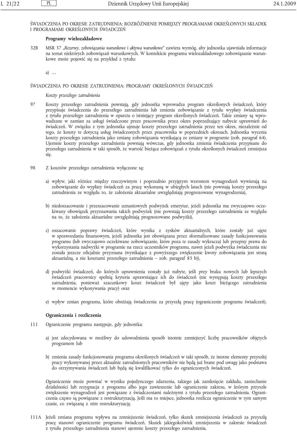 W kontekście programu wielozakładowego zobowiązanie warunkowe może pojawić się na przykład z tytułu: a) ŚWIADCZENIA PO OKRESIE ZATRUDNIENIA: PROGRAMY OKREŚLONYCH ŚWIADCZEŃ Koszty przeszłego