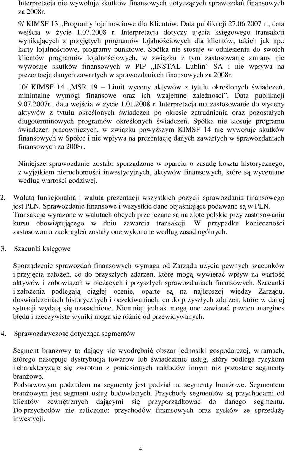 Spółka nie stosuje w odniesieniu do swoich klientów programów lojalnościowych, w związku z tym zastosowanie zmiany nie wywołuje skutków finansowych w PIP INSTAL Lublin SA i nie wpływa na prezentację