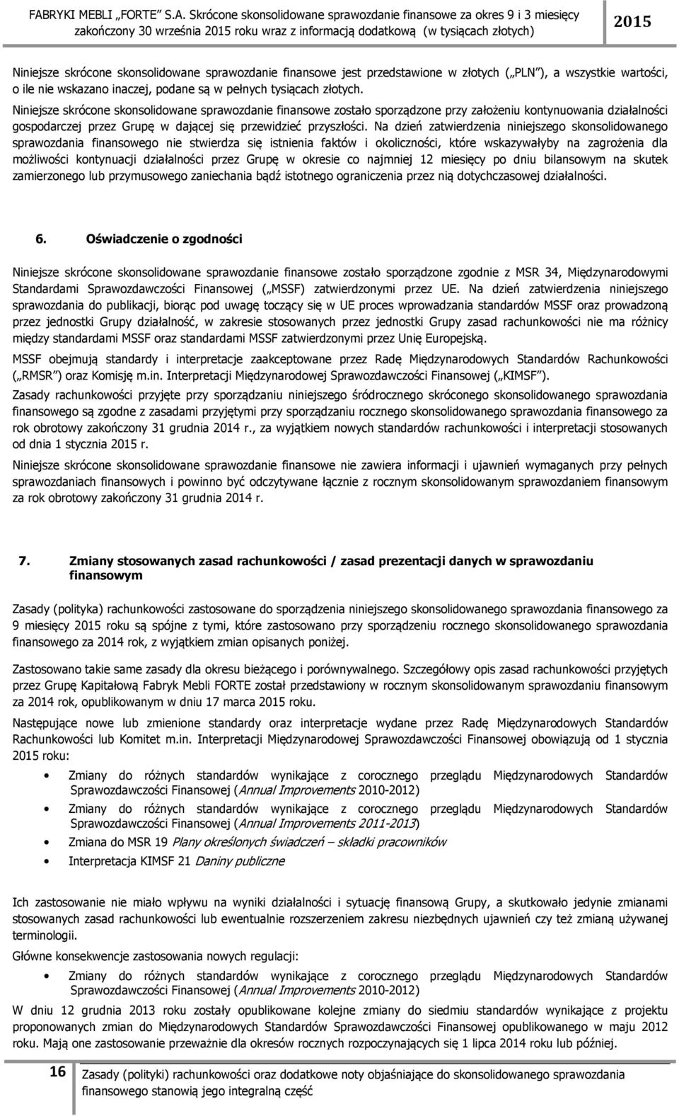 Niniejsze skrócone skonsolidowane sprawozdanie finansowe zostało sporządzone przy założeniu kontynuowania działalności gospodarczej przez Grupę w dającej się przewidzieć przyszłości.