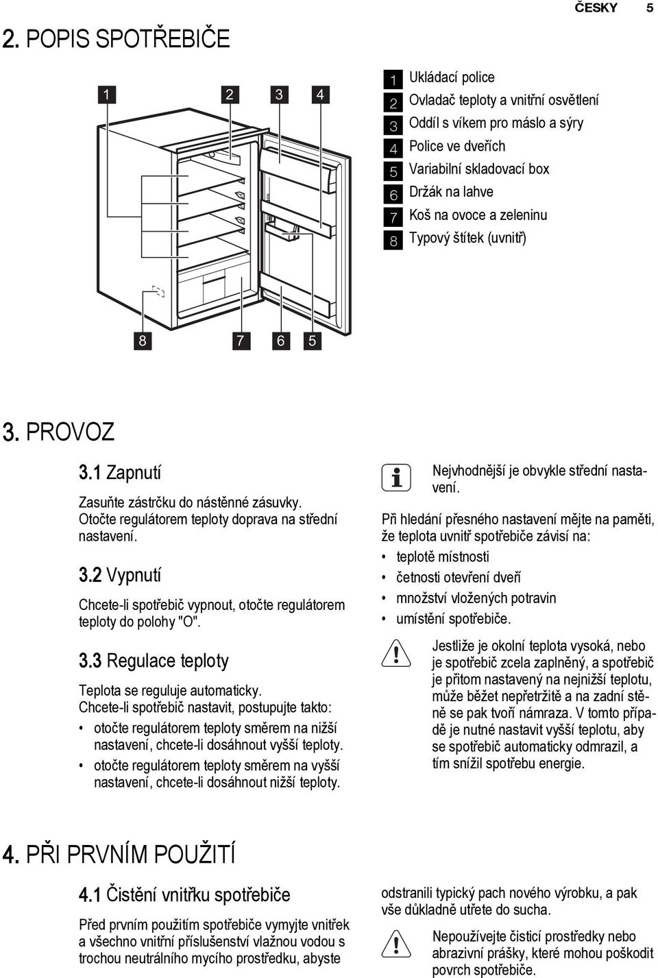 3.3 Regulace teploty Teplota se reguluje automaticky. Chcete-li spotřebič nastavit, postupujte takto: otočte regulátorem teploty směrem na nižší nastavení, chcete-li dosáhnout vyšší teploty.