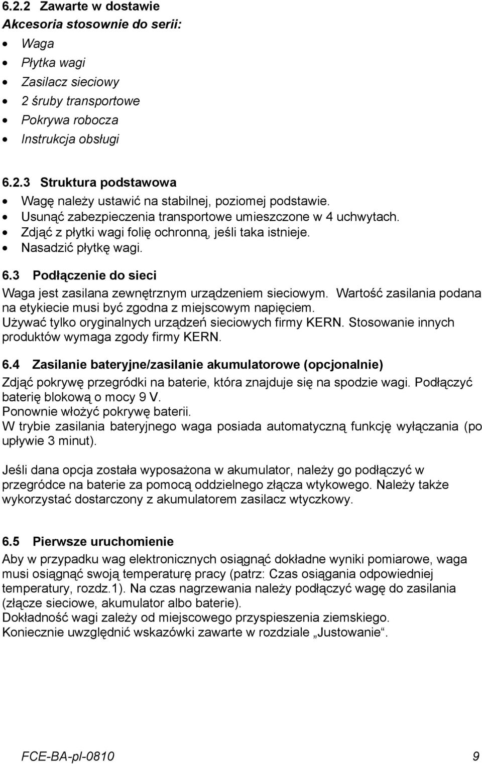 3 Podłączenie do sieci Waga jest zasilana zewnętrznym urządzeniem sieciowym. Wartość zasilania podana na etykiecie musi być zgodna z miejscowym napięciem.