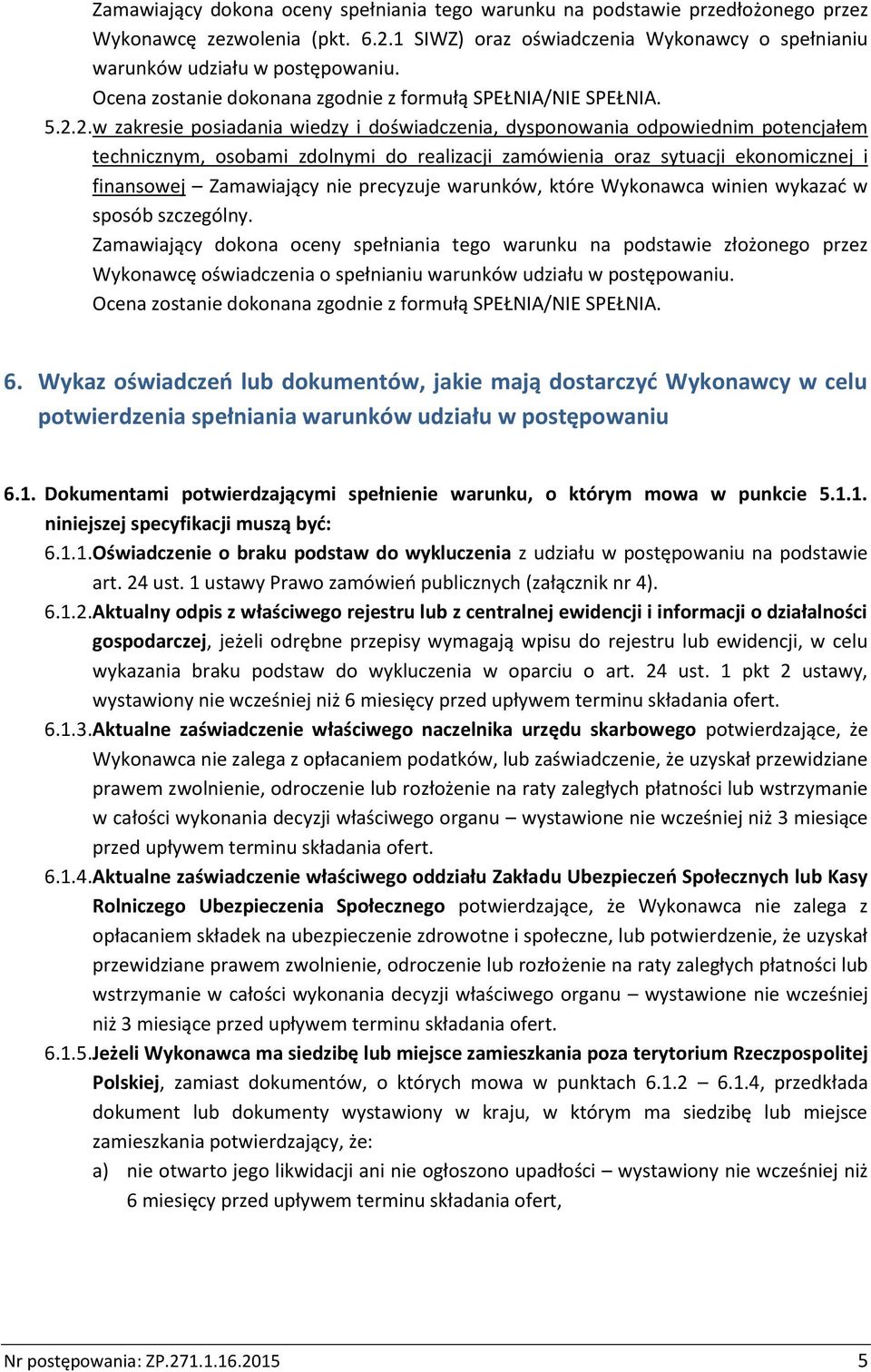 2. w zakresie posiadania wiedzy i doświadczenia, dysponowania odpowiednim potencjałem technicznym, osobami zdolnymi do realizacji zamówienia oraz sytuacji ekonomicznej i finansowej Zamawiający nie