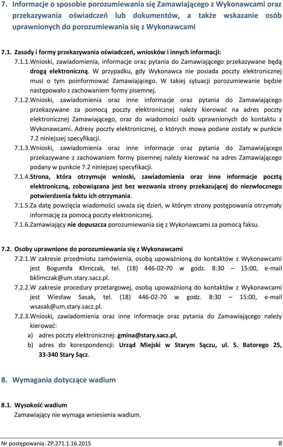 W przypadku, gdy Wykonawca nie posiada poczty elektronicznej musi o tym poinformować Zamawiającego. W takiej sytuacji porozumiewanie będzie następowało z zachowaniem formy pisemnej. 7.1.2.