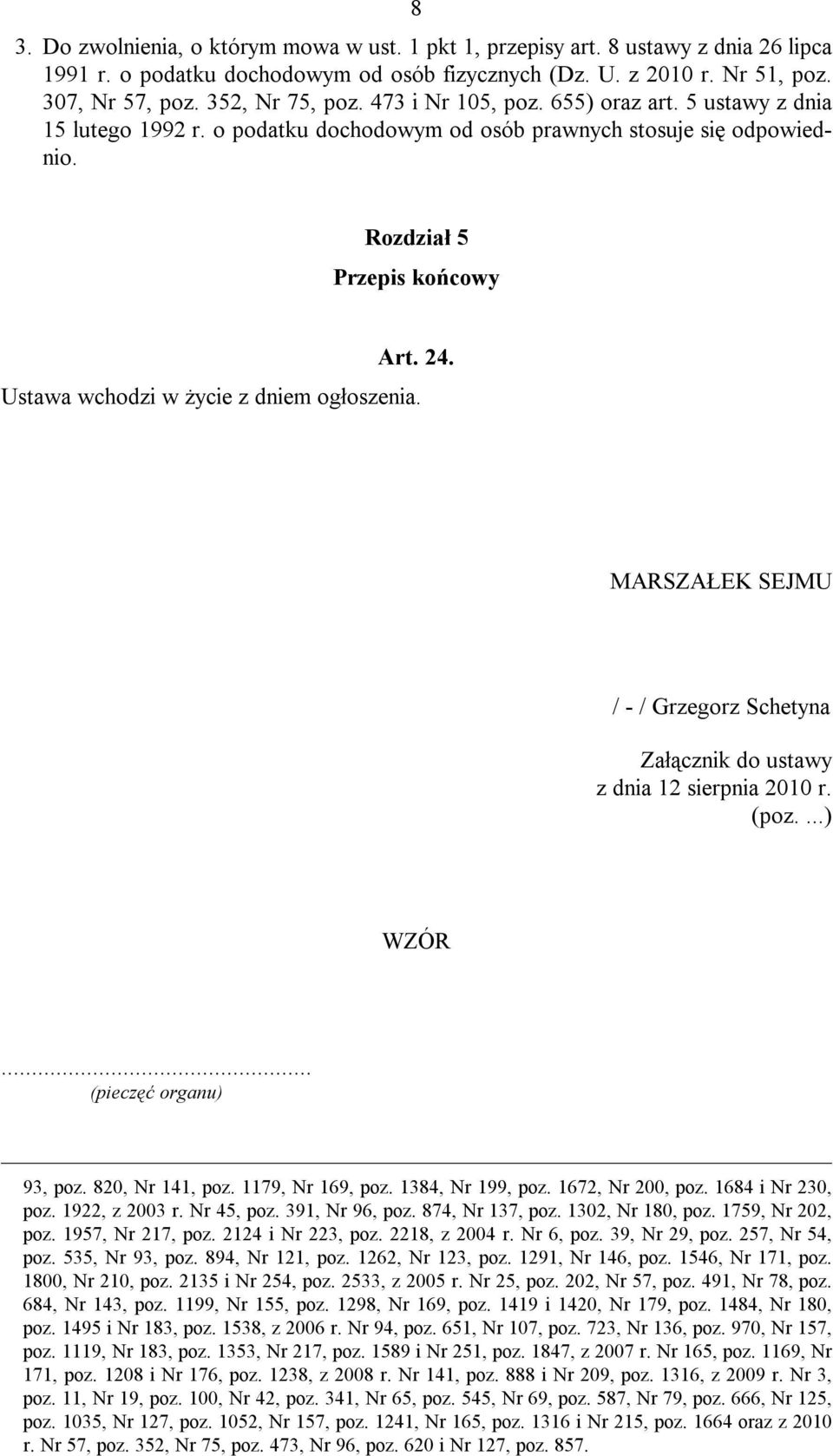 Ustawa wchodzi w życie z dniem ogłoszenia. MARSZAŁEK SEJMU / - / Grzegorz Schetyna Załącznik do ustawy z dnia 12 sierpnia 2010 r. (poz....) WZÓR... (pieczęć organu) 93, poz. 820, Nr 141, poz.
