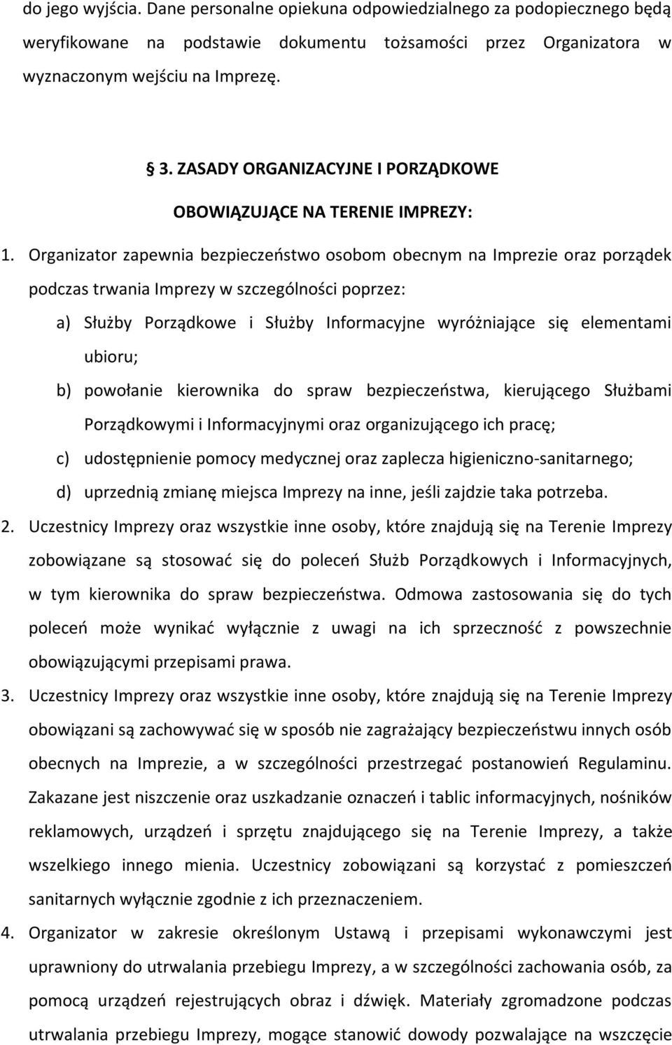 Organizator zapewnia bezpieczeństwo osobom obecnym na Imprezie oraz porządek podczas trwania Imprezy w szczególności poprzez: a) Służby Porządkowe i Służby Informacyjne wyróżniające się elementami