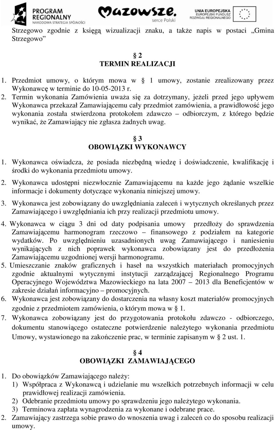 Termin wykonania Zamówienia uważa się za dotrzymany, jeżeli przed jego upływem Wykonawca przekazał Zamawiającemu cały przedmiot zamówienia, a prawidłowość jego wykonania została stwierdzona