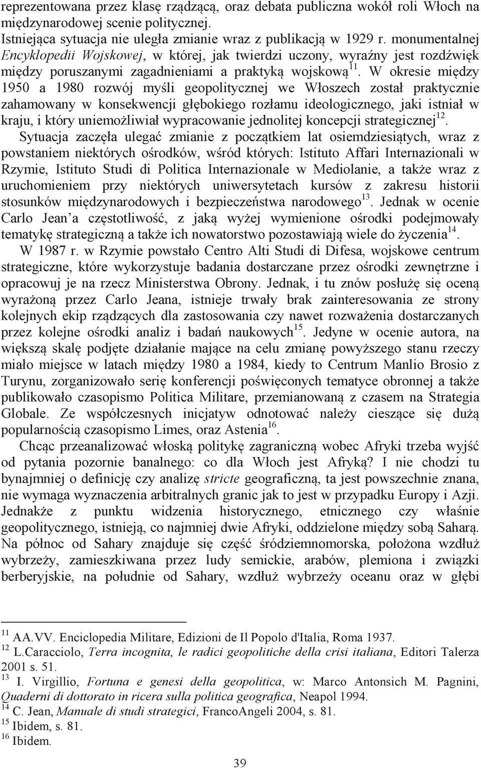 W okresie między 1950 a 1980 rozwój myśli geopolitycznej we Włoszech został praktycznie zahamowany w konsekwencji głębokiego rozłamu ideologicznego, jaki istniał w kraju, i który uniemożliwiał