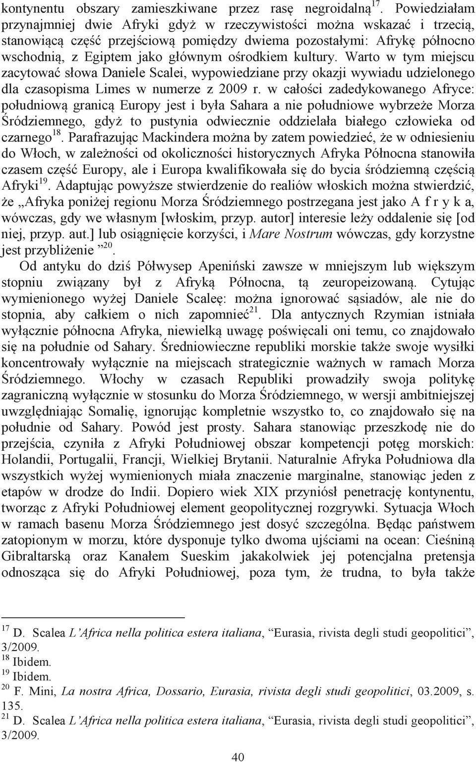 ośrodkiem kultury. Warto w tym miejscu zacytować słowa Daniele Scalei, wypowiedziane przy okazji wywiadu udzielonego dla czasopisma Limes w numerze z 2009 r.