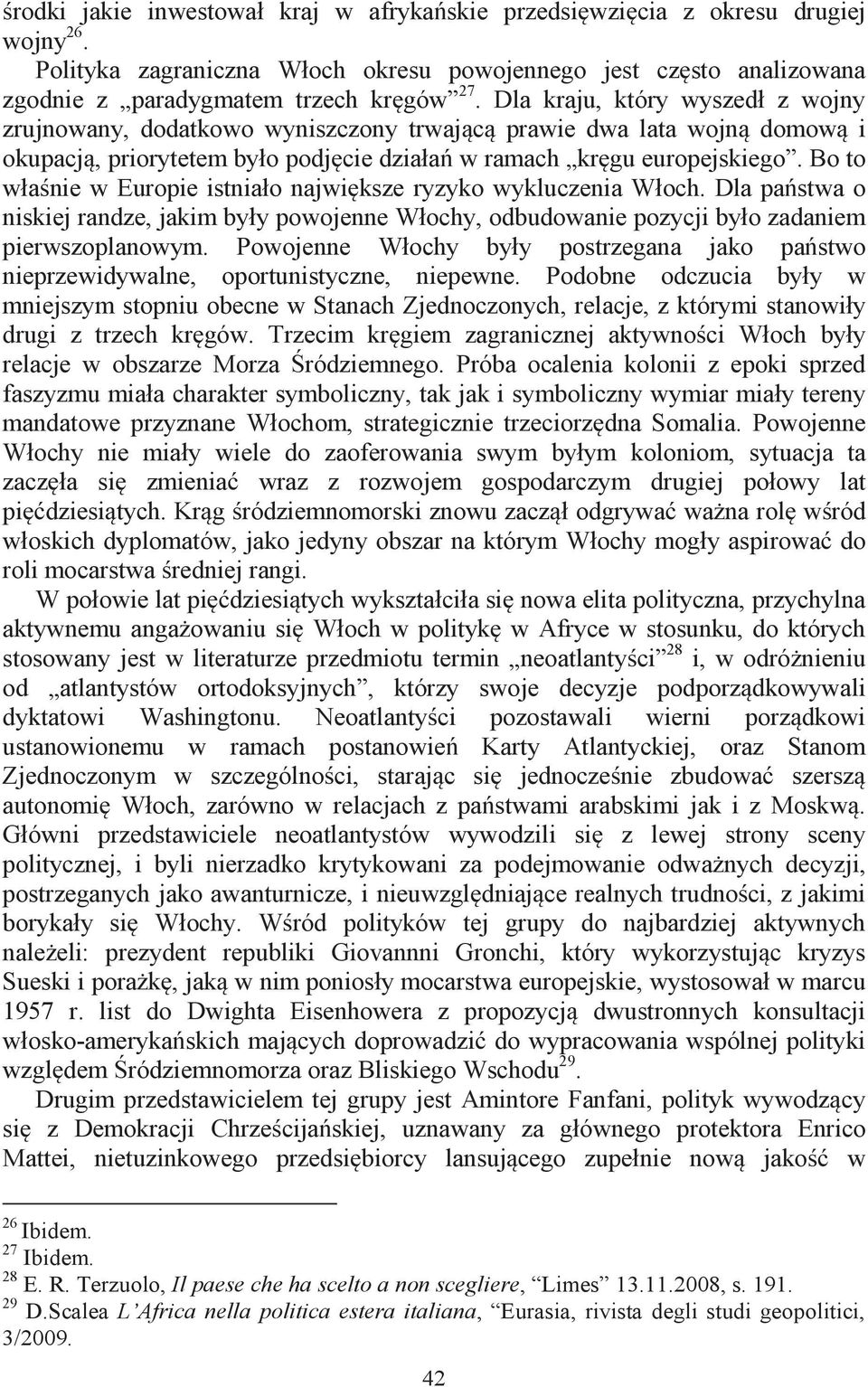 Bo to właśnie w Europie istniało największe ryzyko wykluczenia Włoch. Dla państwa o niskiej randze, jakim były powojenne Włochy, odbudowanie pozycji było zadaniem pierwszoplanowym.