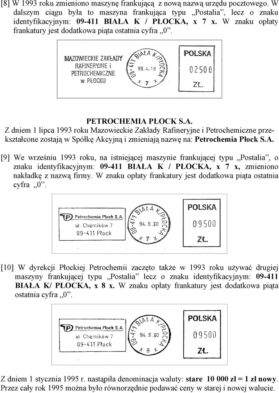 PŁOCK S.A. Z dniem 1 lipca 1993 roku Mazowieckie Zakłady Rafineryjne i Petrochemiczne przekształcone zostają w Spółkę Akcyjną i zmieniają nazwę na: Petrochemia Płock S.A. [9] We wrześniu 1993 roku, na istniejącej maszynie frankującej typu Postalia, o znaku identyfikacyjnym: 09-411 BIAŁA K / PŁOCKA, x 7 x, zmieniono nakładkę z nazwą firmy.