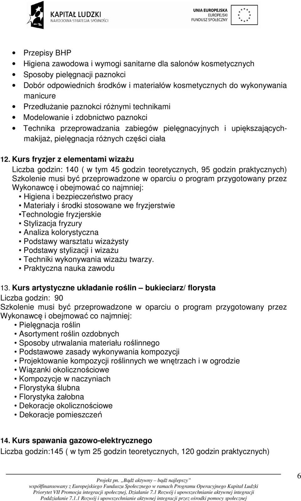 Kurs fryzjer z elementami wizażu Liczba godzin: 140 ( w tym 45 godzin teoretycznych, 95 godzin praktycznych) Higiena i bezpieczeństwo pracy Materiały i środki stosowane we fryzjerstwie Technologie