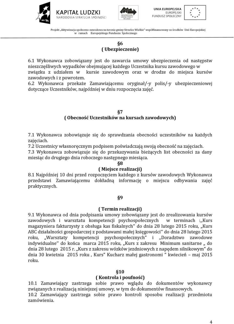 drodze do miejsca kursów zawodowych i z powrotem. 6.2 Wykonawca przekaże Zamawiającemu oryginał/-y polis/-y ubezpieczeniowej dotyczące Uczestników, najpóźniej w dniu rozpoczęcia zajęć.