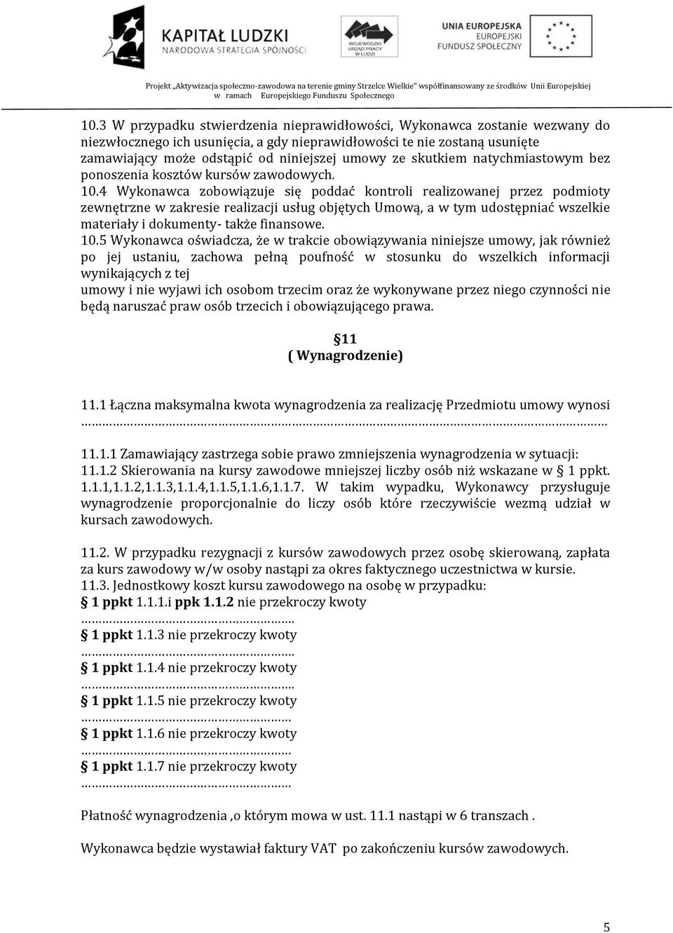 4 Wykonawca zobowiązuje się poddać kontroli realizowanej przez podmioty zewnętrzne w zakresie realizacji usług objętych Umową, a w tym udostępniać wszelkie materiały i dokumenty- także finansowe. 10.