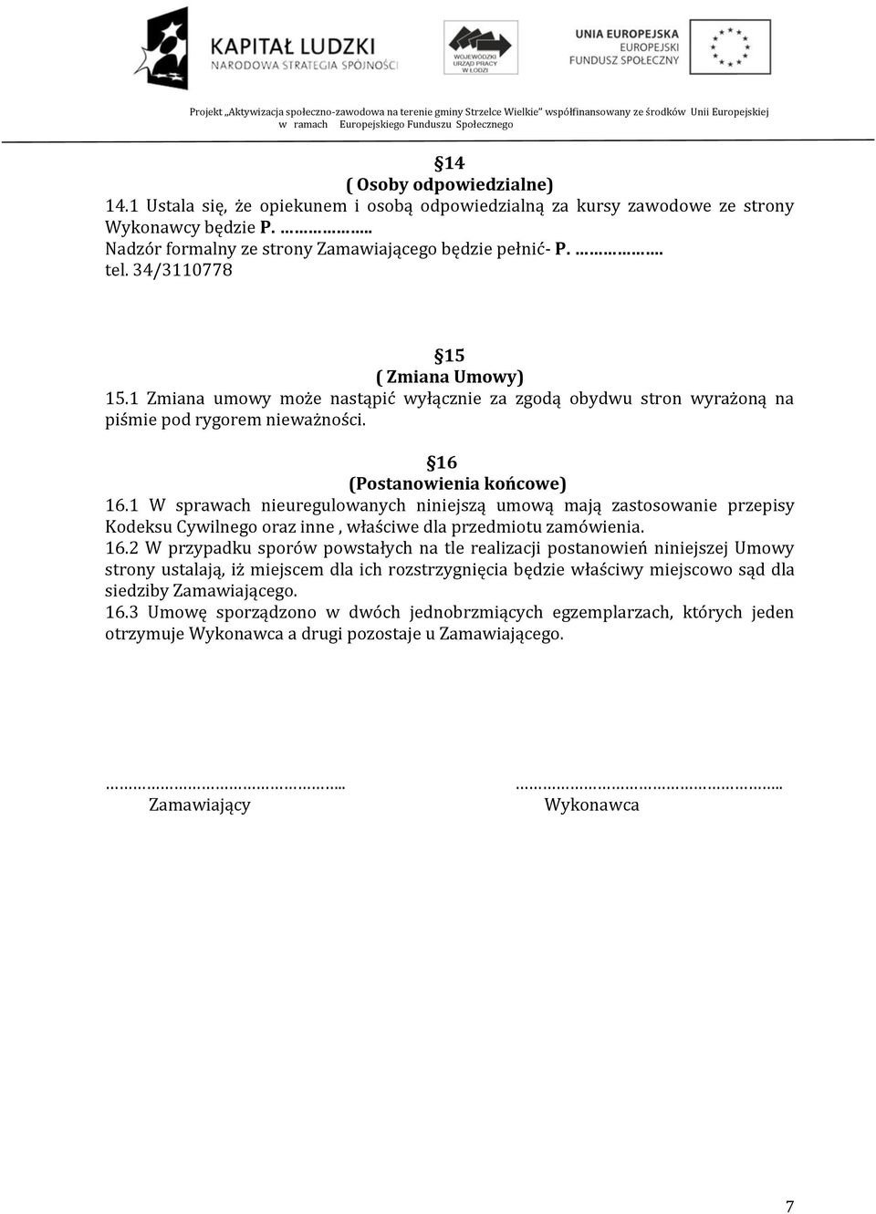 1 W sprawach nieuregulowanych niniejszą umową mają zastosowanie przepisy Kodeksu Cywilnego oraz inne, właściwe dla przedmiotu zamówienia. 16.