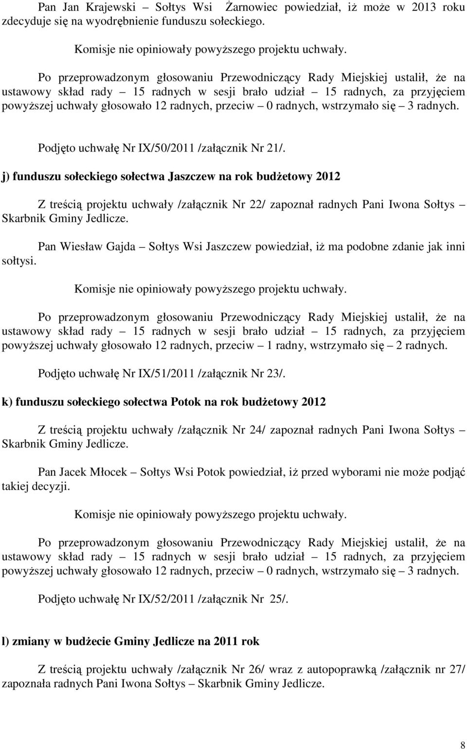 j) funduszu sołeckiego sołectwa Jaszczew na rok budŝetowy 2012 Z treścią projektu uchwały /załącznik Nr 22/ zapoznał radnych Pani Iwona Sołtys Pan Wiesław Gajda Sołtys Wsi Jaszczew powiedział, iŝ ma